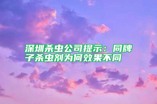 深圳殺蟲公司提示：同牌子殺蟲劑為何效果不同 