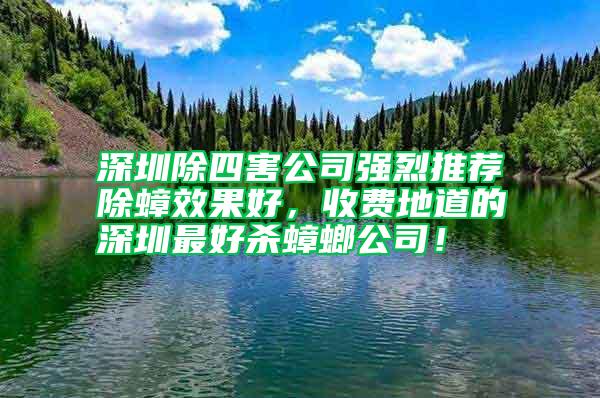 深圳除四害公司強烈推薦除蟑效果好，收費地道的深圳最好殺蟑螂公司！