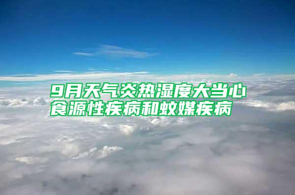 9月天氣炎熱濕度大當心食源性疾病和蚊媒疾病