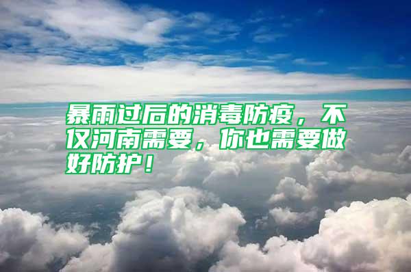 暴雨過后的消毒防疫，不僅河南需要，你也需要做好防護！