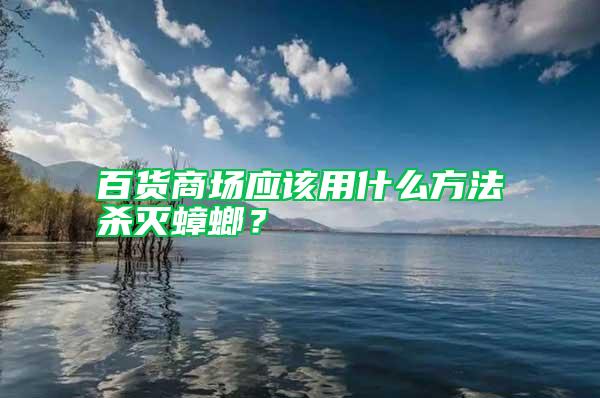 百貨商場應該用什么方法殺滅蟑螂？