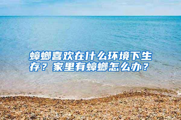 蟑螂喜歡在什么環(huán)境下生存？家里有蟑螂怎么辦？