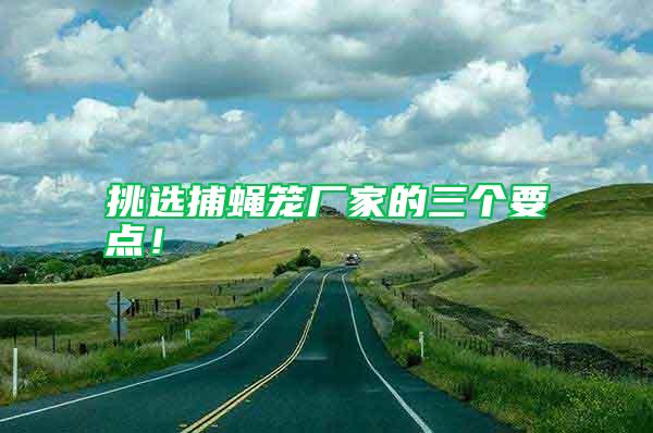 挑選捕蠅籠廠家的三個要點！