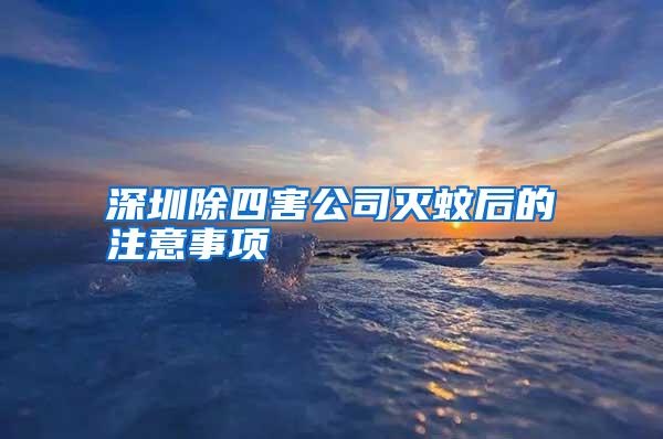 深圳除四害公司滅蚊后的注意事項