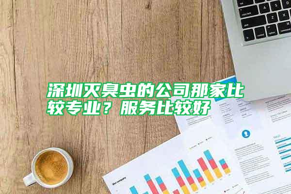 深圳滅臭蟲(chóng)的公司那家比較專(zhuān)業(yè)？服務(wù)比較好