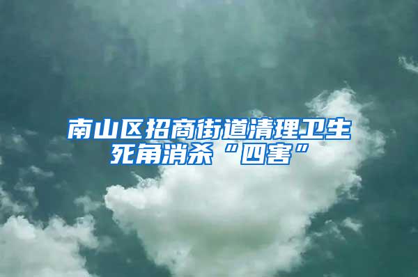 南山區招商街道清理衛生死角消殺“四害”