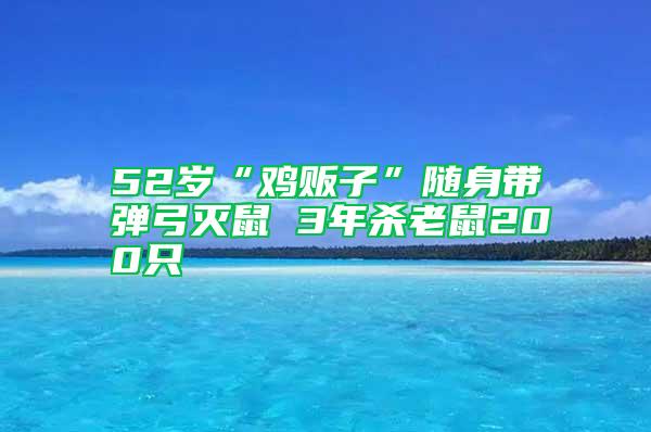 52歲“雞販子”隨身帶彈弓滅鼠 3年殺老鼠200只