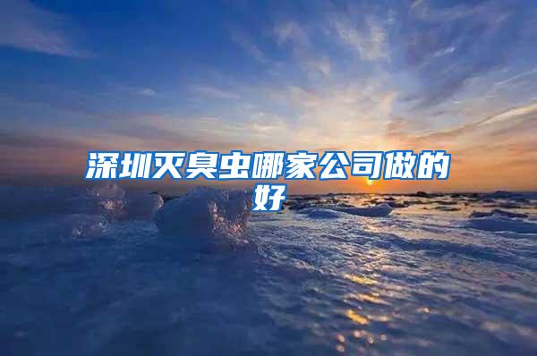 深圳滅臭蟲(chóng)哪家公司做的好