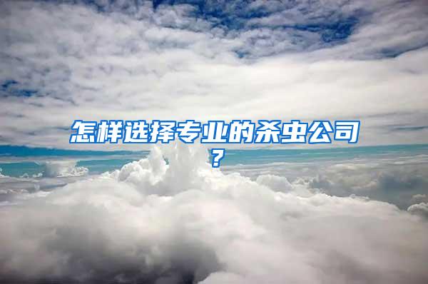 怎樣選擇專業(yè)的殺蟲公司？