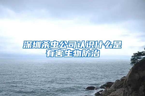 深圳殺蟲公司認識什么是有害生物防治