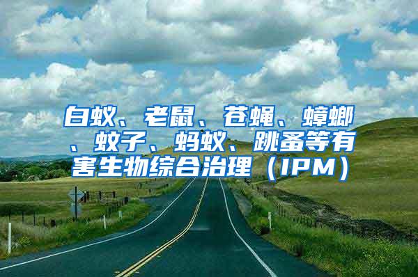 白蟻、老鼠、蒼蠅、蟑螂、蚊子、螞蟻、跳蚤等有害生物綜合治理（IPM）