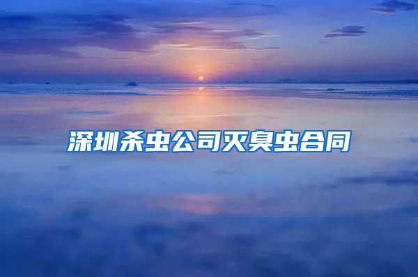 深圳殺蟲(chóng)公司滅臭蟲(chóng)合同