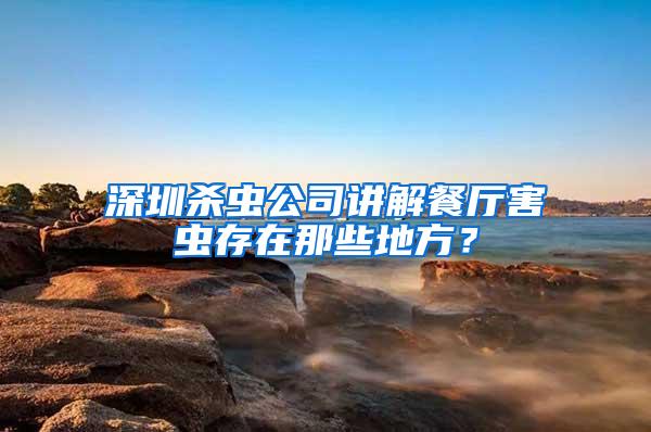 深圳殺蟲公司講解餐廳害蟲存在那些地方？