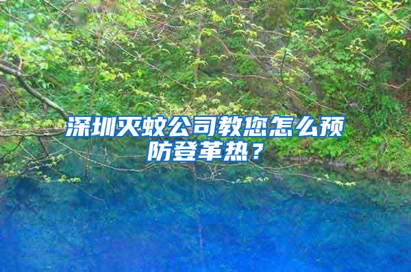 深圳滅蚊公司教您怎么預(yù)防登革熱？