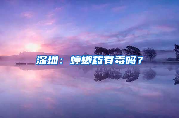 深圳：蟑螂藥有毒嗎？