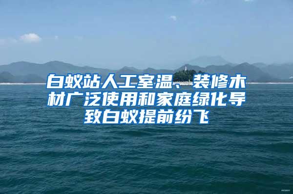 白蟻站人工室溫、裝修木材廣泛使用和家庭綠化導(dǎo)致白蟻提前紛飛