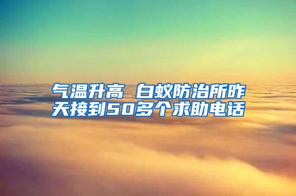 氣溫升高 白蟻防治所昨天接到50多個求助電話