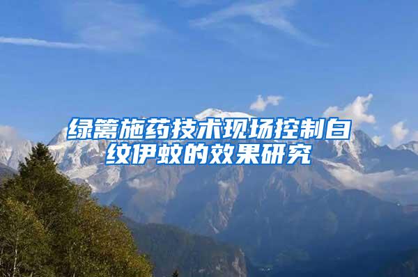 綠籬施藥技術現場控制白紋伊蚊的效果研究