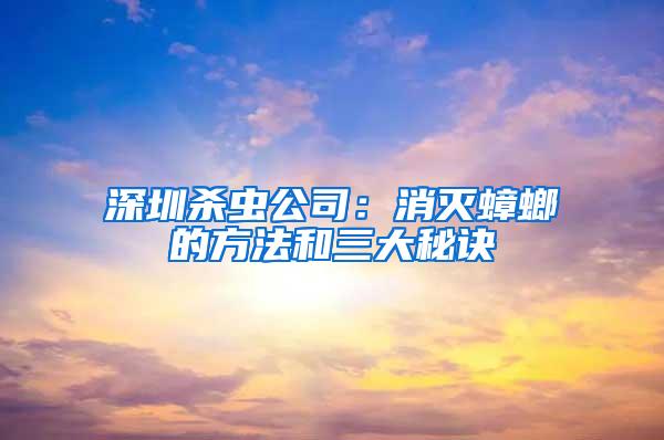 深圳殺蟲公司：消滅蟑螂的方法和三大秘訣