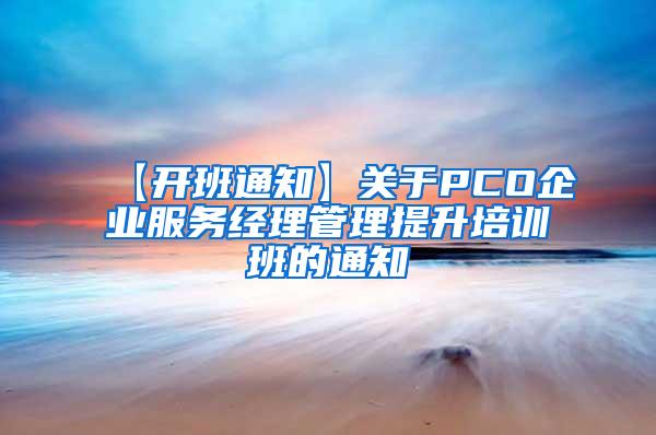 【開班通知】關于PCO企業服務經理管理提升培訓班的通知