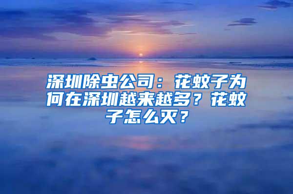 深圳除蟲公司：花蚊子為何在深圳越來越多？花蚊子怎么滅？