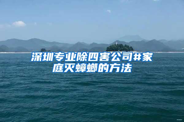 深圳專業除四害公司#家庭滅蟑螂的方法