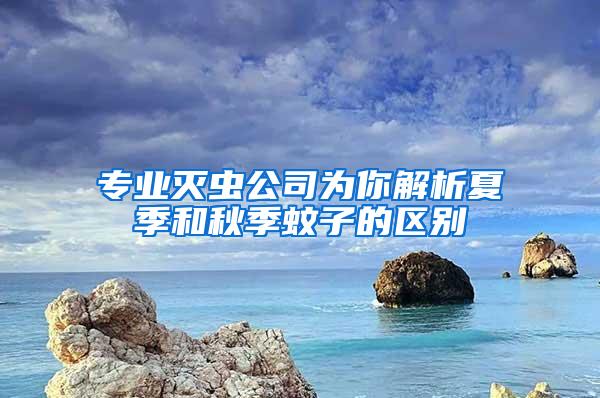 專業滅蟲公司為你解析夏季和秋季蚊子的區別