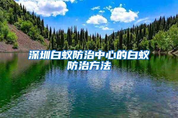 深圳白蟻防治中心的白蟻防治方法