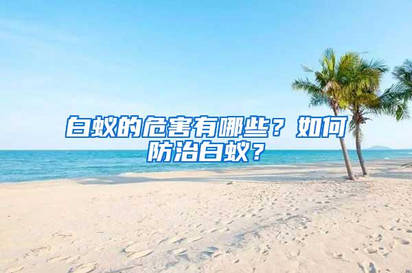 白蟻的危害有哪些？如何防治白蟻？