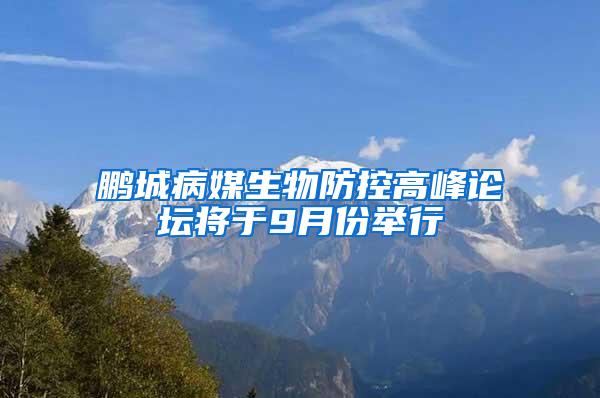 鵬城病媒生物防控高峰論壇將于9月份舉行