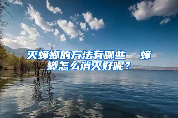 滅蟑螂的方法有哪些  蟑螂怎么消滅好呢？