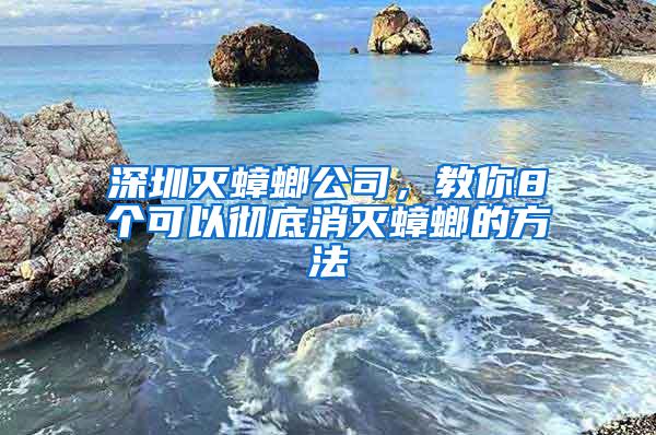 深圳滅蟑螂公司，教你8個可以徹底消滅蟑螂的方法