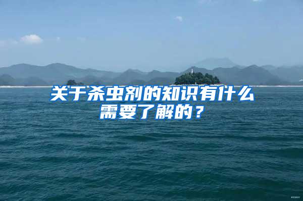 關(guān)于殺蟲劑的知識有什么需要了解的？