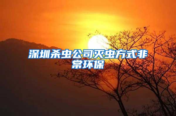 深圳殺蟲公司滅蟲方式非常環保