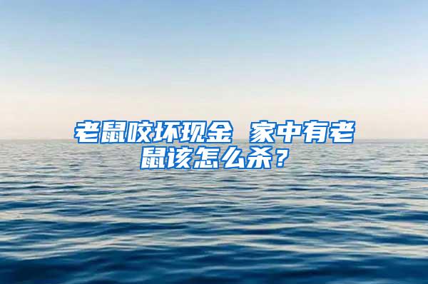 老鼠咬壞現(xiàn)金 家中有老鼠該怎么殺？