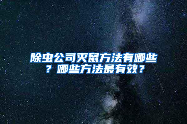 除蟲公司滅鼠方法有哪些？哪些方法最有效？