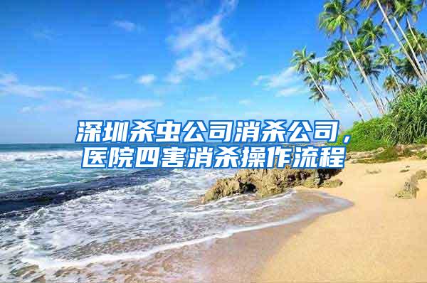 深圳殺蟲公司消殺公司，醫院四害消殺操作流程