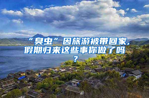 “臭蟲”因旅游被帶回家,假期歸來這些事你做了嗎？