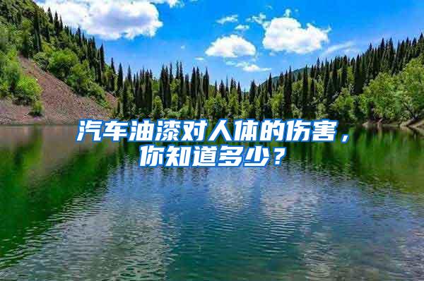 汽車油漆對(duì)人體的傷害，你知道多少？