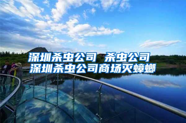 深圳殺蟲公司 殺蟲公司 深圳殺蟲公司商場滅蟑螂