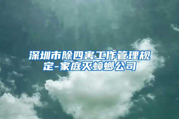 深圳市除四害工作管理規定-家庭滅蟑螂公司