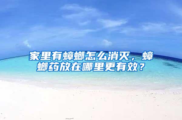 家里有蟑螂怎么消滅，蟑螂藥放在哪里更有效？