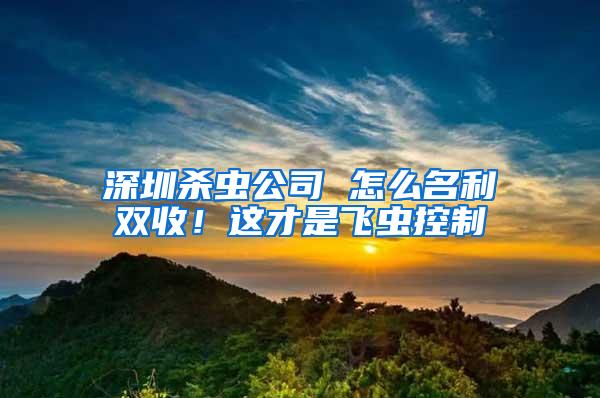 深圳殺蟲公司 怎么名利雙收！這才是飛蟲控制