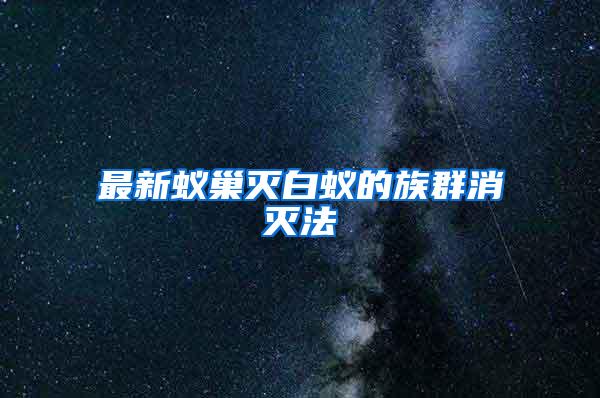 最新蟻巢滅白蟻的族群消滅法