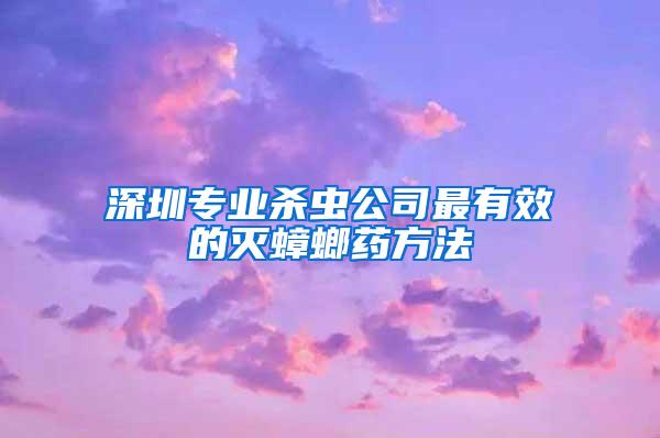 深圳專業殺蟲公司最有效的滅蟑螂藥方法