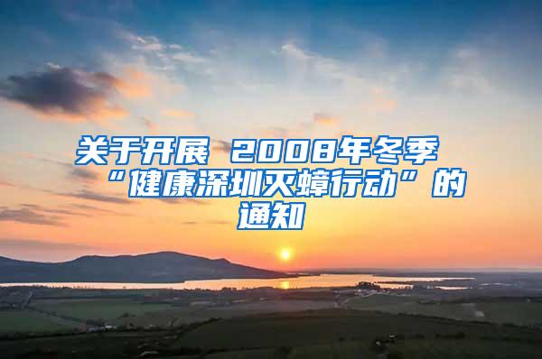 關于開展 2008年冬季“健康深圳滅蟑行動”的通知