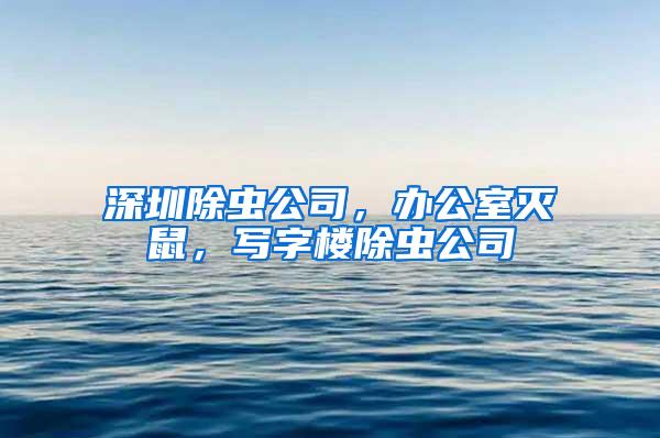 深圳除蟲公司，辦公室滅鼠，寫字樓除蟲公司