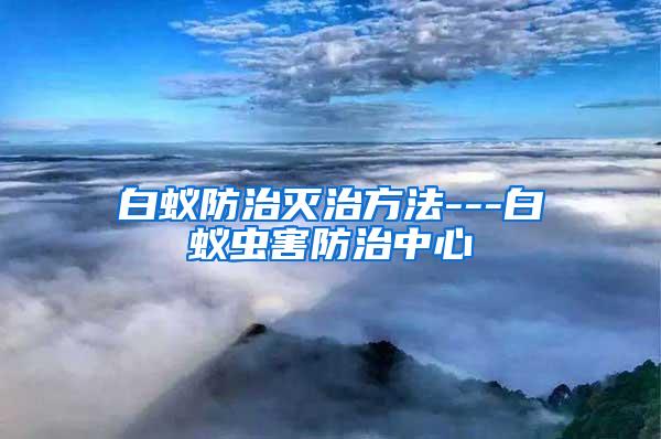 白蟻防治滅治方法---白蟻蟲害防治中心