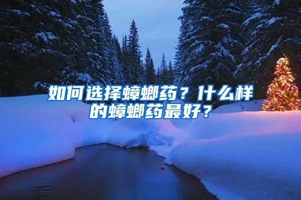 如何選擇蟑螂藥？什么樣的蟑螂藥最好？