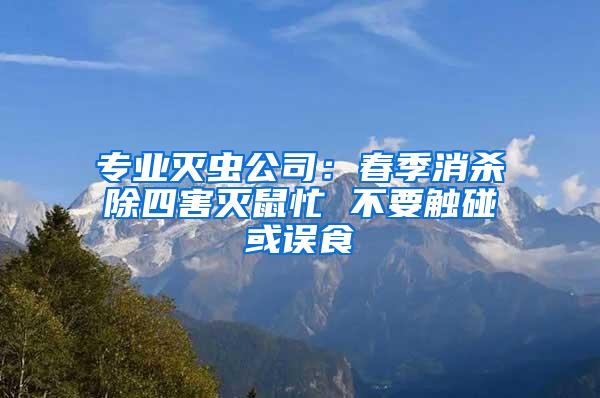 專業(yè)滅蟲公司：春季消殺除四害滅鼠忙 不要觸碰或誤食